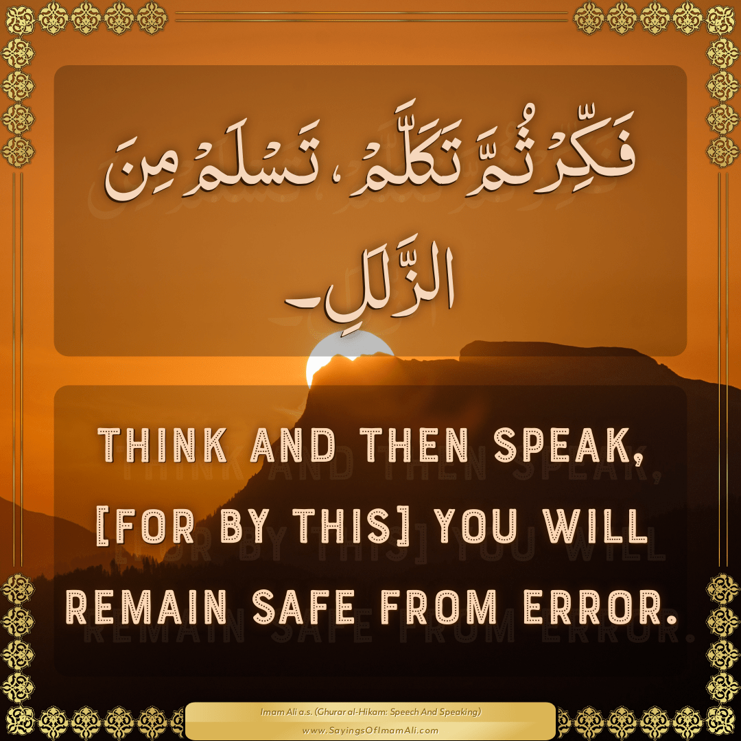 Think and then speak, [for by this] you will remain safe from error.